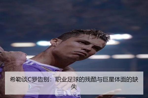 希勒谈C罗告别：职业足球的残酷与巨星体面的缺失
